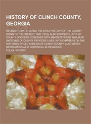 History of Clinch County, Georgia; Revised to Date, Giving the Early History of the County Down to the Present Time (1916); Also Complete Lists of Cou,1230405356,9781230405353