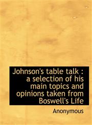 Johnson's table talk a selection of his main topics and opinions taken from Boswell's Life,1115866583,9781115866583