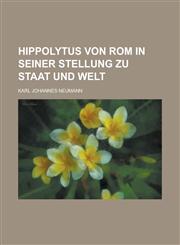 Hippolytus Von ROM in Seiner Stellung Zu Staat Und Welt,1153549115,9781153549110