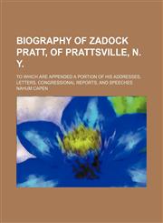 Biography of Zadock Pratt, of Prattsville, N. Y; To which are appended a portion of his addresses, letters, congressional reports, and speeches,1150796499,9781150796494