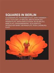 Squares in Berlin Alexanderplatz, Potsdamer Platz, John-F.-Kennedy-Platz, Platz der Luftbrücke, Breitscheidplatz, Pariser Platz,1155495381,9781155495385