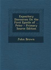 Expository Discourses on the First Epistle of ... Peter - Primary Source Edition,1287998356,9781287998358