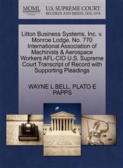Litton Business Systems, Inc. v. Monroe Lodge, No. 770 International Association of Machinists & Aerospace Workers AFL-CIO U.S. Supreme Court Transcript of Record with Supporting Pleadings,1270534734,9781270534730