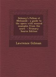 Debussy's Pelleas et Melisande a guide to the opera with musical examples from the score  - Primary Source Edition,1295791056,9781295791057