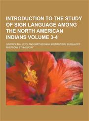 Introduction to the Study of Sign Language Among the North American Indians Volume 3-4,1230405658,9781230405650