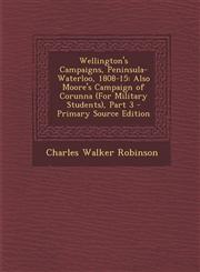 Wellington's Campaigns, Peninsula-Waterloo, 1808-15 Also Moore's Campaign of Corunna (for Military Students), Part 3 - Primary Source Edition,1293649236,9781293649237
