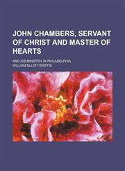 John Chambers, Servant of Christ and Master of Hearts; And His Ministry in Philadelphia,1151164836,9781151164834