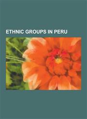Ethnic Groups in Peru Afro-Peruvian, Aguano People, Aguaruna People, Ashaninka People, Asian Peruvian, Aymara People, British Peruvian, Cane,123056814X,9781230568140
