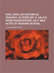 King John, an historical tragedy, altered [by R. Valpy] from Shakespeare, as it was acted at Reading school,1151694215,9781151694218