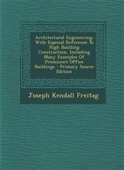 Architectural Engineering With Especial Reference To High Building Construction, Including Many Examples Of Prominent Office Buildings - Primary Source Edition,1294044958,9781294044956