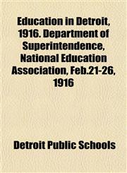 Education in Detroit, 1916. Department of Superintendence, National Education Association, Feb.21-26, 1916,1152512250,9781152512252