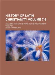 History of Latin Christianity Volume 7-8; including that of the popes to the pontificate of Nicolas V.,1150851090,9781150851094