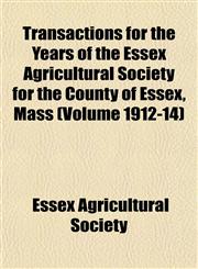 Transactions for the Years of the Essex Agricultural Society for the County of Essex, Mass (Volume 1912-14),1153185857,9781153185851