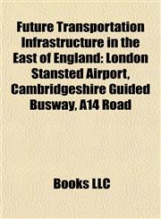 Future Transportation Infrastructure in the East of England London Stansted Airport, Cambridgeshire Guided Busway, A14 Road,1155532880,9781155532882