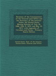 Decisions of the Commissioner of the General Land Office and the Secretary of the Interior Under the United States Mining Statutes of July 26, 1866,,1287456278,9781287456278