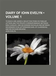 Diary of Iohn Evelyn (Volume 1); To Which Are Added a Selection From His Familiar Letters and the Private Correspondence Between King Charles I and Sir Edward Nicholas and Between Sir Edward Hyde (Afterwards Earl of Clarendon) and Sir Richard Browne,1154039188,9781154039184