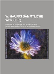 W. Hauffs sämmtliche Werke; ausgabe in 10 Bänden, mit stahlstichen (6),1235148904,9781235148903