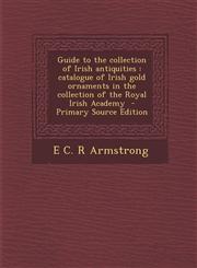 Guide to the Collection of Irish Antiquities Catalogue of Irish Gold Ornaments in the Collection of the Royal Irish Academy,1289587124,9781289587123