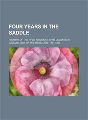 Four years in the saddle; History of the First Regiment, Ohio Volunteer Cavalry. War of the Rebellion, 1861-1865,1159519048,9781159519049