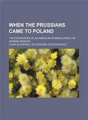 When the Prussians Came to Poland; The Experiences of an American Woman During the German Invasion,1458989127,9781458989123