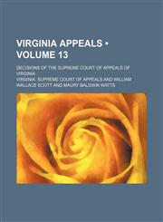Virginia Appeals (Volume 13); Decisions of the Supreme Court of Appeals of Virginia,1154095436,9781154095432