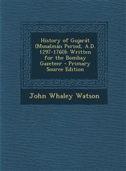 History of Gujarat (Musalman Period, A.D. 1297-1760) Written for the Bombay Gazeteer - Primary Source Edition,1293736198,9781293736197