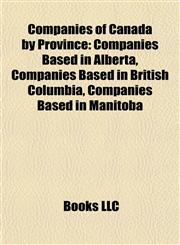 Companies of Canada by Province Companies Based in Alberta, Companies Based in British Columbia, Companies Based in Manitoba,1157805809,9781157805809
