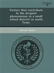 Factors that contribute to the dropout phenomenon in a small school district in south Texas.,1243671289,9781243671288