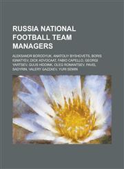 Russia National Football Team Managers Aleksandr Borodyuk, Anatoliy Byshovets, Boris Ignatyev, Dick Advocaat, Fabio Capello, Georgi Yartsev, Guus Hid,1230827838,9781230827834