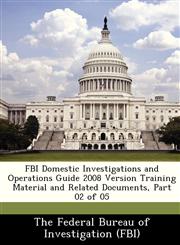 FBI Domestic Investigations and Operations Guide 2008 Version Training Material and Related Documents, Part 02 of 05,1288425341,9781288425341