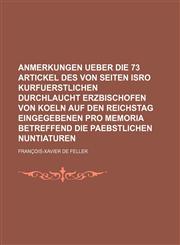 Anmerkungen Ueber Die 73 Artickel Des Von Seiten Isro Kurfuerstlichen Durchlaucht Erzbischofen Von Koeln Auf Den Reichstag Eingegebenen Pro Memoria Be,1236498895,9781236498892