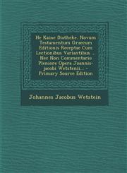 He Kaine Diatheke. Novum Testamentum Graecum Editionis Receptae Cum Lectionibus Variantibus ... Nec Non Commentario Pleniore Opera Joannis-jacobi Wetstenii... - Primary Source Edition,1295120917,9781295120918