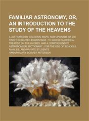 Familiar astronomy, or, An introduction to the study of the heavens; illustrated by celestial maps, and upwards of 200 finely executed engravings ; to which is added a treatise on the globes, and a comprehensive astronomical dictionary ; for the use of sc,1231262567,9781231262566