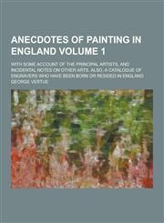 Anecdotes of Painting in England; With Some Account of the Principal Artists, and Incidental Notes on Other Arts. Also, a Catalogue of Engravers Who H,1230257667,9781230257662