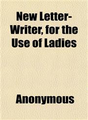 New Letter-Writer, for the Use of Ladies; Embodying Letters on the Simplest Matters of Life, and on Various Subjects, With Applications for,1151753866,9781151753861