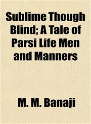 Sublime Though Blind; A Tale of Parsi Life Men and Manners,1152623095,9781152623095