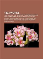 1893 works 1893 architecture, 1893 ballet premieres, 1893 books, 1893 compositions, 1893 films, 1893 musicals, 1893 operas, 1893 paintings,1156360218,9781156360217