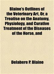 Blaine's Outlines of the Veterinary Art, Or, a Treatise on the Anatomy, Physiology, and Curative Treatment of the Diseases of the Horse, and,1153300362,9781153300360
