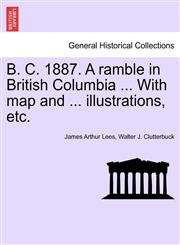 B. C. 1887. A ramble in British Columbia ... With map and ... illustrations, etc.,124142697X,9781241426972