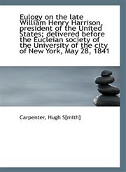 Eulogy on the late William Henry Harrison, president of the United States; delivered before the Eucl,1113267267,9781113267269