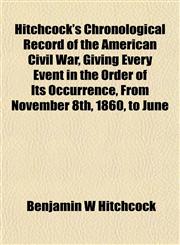 Hitchcock's Chronological Record of the American Civil War, Giving Every Event in the Order of Its Occurrence, From November 8th, 1860, to June,1152959212,9781152959217