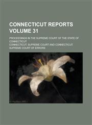 Connecticut Reports; Proceedings in the Supreme Court of the State of Connecticut Volume 31,1234214652,9781234214654