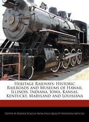 Heritage Railways Historic Railroads and  Museums of Hawaii, Illinois, Indiana, Iowa, Kansas, Kentucky, Maryland and Louisiana,1170096174,9781170096178