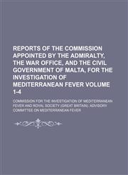 Reports of the Commission appointed by the Admiralty, the War Office, and the civil government of Malta, for the Investigation of Mediterranean Fever Volume 1-4,1130781909,9781130781908
