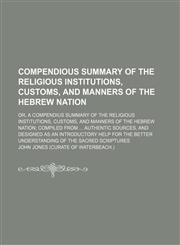 Compendious Summary of the Religious Institutions, Customs, and Manners of the Hebrew Nation; Or, a Compendius Summary of the Religious Institutions, Customs, and Manners of the Hebrew Nation Compiled From Authentic Sources, and Designed as an Introductor,1150286504,9781150286506