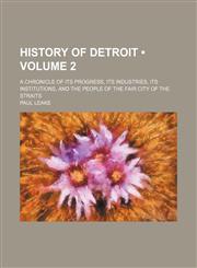 History of Detroit (Volume 2); A Chronicle of Its Progress, Its Industries, Its Institutions, and the People of the Fair City of the Straits,1150221313,9781150221316