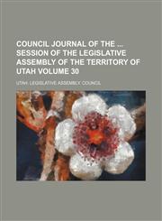 Council journal of the  session of the Legislative Assembly of the Territory of Utah Volume 30,1150658045,9781150658044