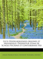Lycei Heidelbergensis origines et progressus Disseritur etiam de Schola Nicrina et contuberniis Hei,1241258120,9781241258122