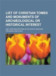List of Christian tombs and monuments of archæological or historical interest; and their inscriptions in the North-Western Provinces and Oudh,123017852X,9781230178523