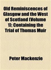 Old Reminiscences of Glasgow and the West of Scotland (Volume 1); Containing the Trial of Thomas Muir,1154802671,9781154802672